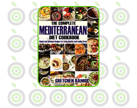 The Complete Mediterranean Diet Cookbook: Simple and Delicious Recipes For Living Healthy and Feeling Great